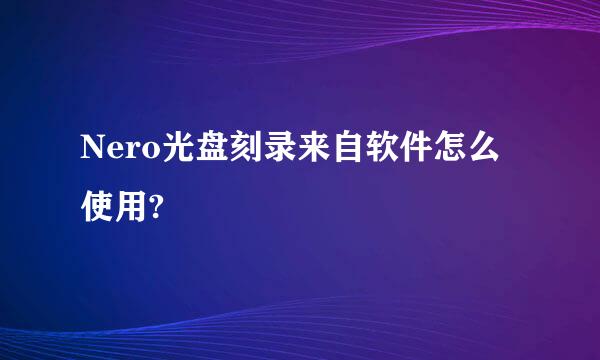 Nero光盘刻录来自软件怎么使用?