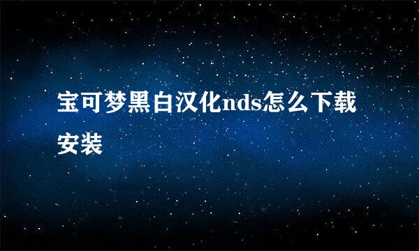 宝可梦黑白汉化nds怎么下载安装