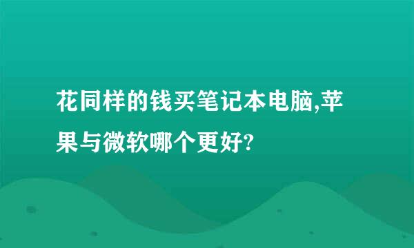 花同样的钱买笔记本电脑,苹果与微软哪个更好?