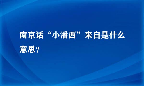 南京话“小潘西”来自是什么意思？