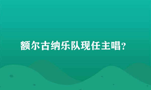 额尔古纳乐队现任主唱？