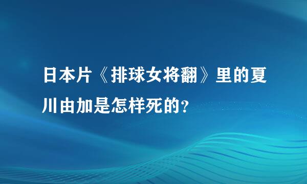 日本片《排球女将翻》里的夏川由加是怎样死的？