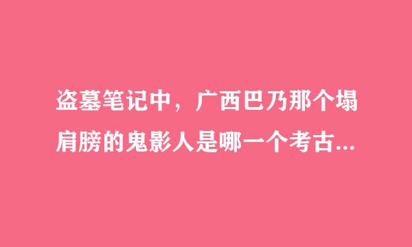 盗墓笔记中，广西巴乃那个塌肩膀的鬼影人是哪一个考古队的张起灵？