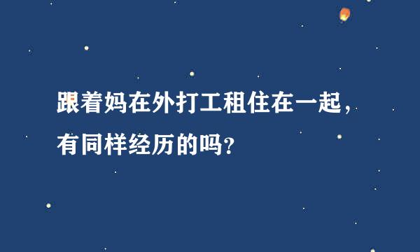 跟着妈在外打工租住在一起，有同样经历的吗？