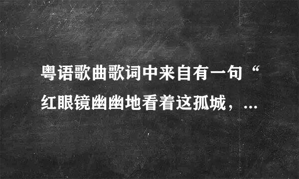 粤语歌曲歌词中来自有一句“红眼镜幽幽地看着这孤城，霓虹渐变了～～～传说中痴心的眼泪会倾城”歌名叫什么