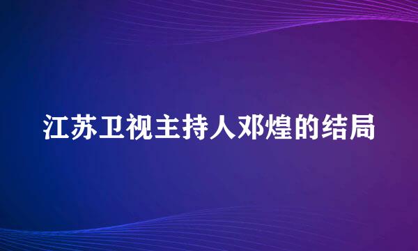 江苏卫视主持人邓煌的结局