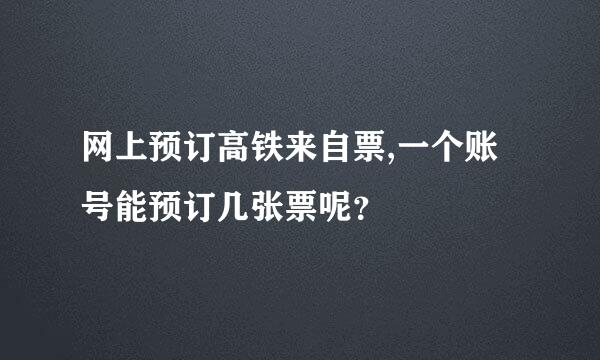 网上预订高铁来自票,一个账号能预订几张票呢？