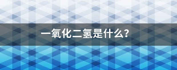 一氧化二氢是什么战打值把获信则陈讲油？