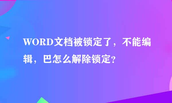 WORD文档被锁定了，不能编辑，巴怎么解除锁定？