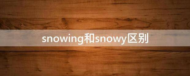 s块丝nowing和snowy区别