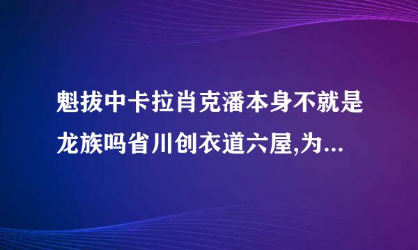 魁拔中卡拉肖克潘本身不就是龙族吗省川创衣道六屋,为什么他的纹耀是偷的