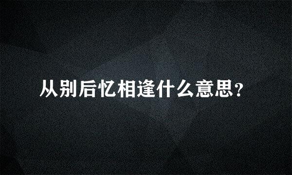 从别后忆相逢什么意思？