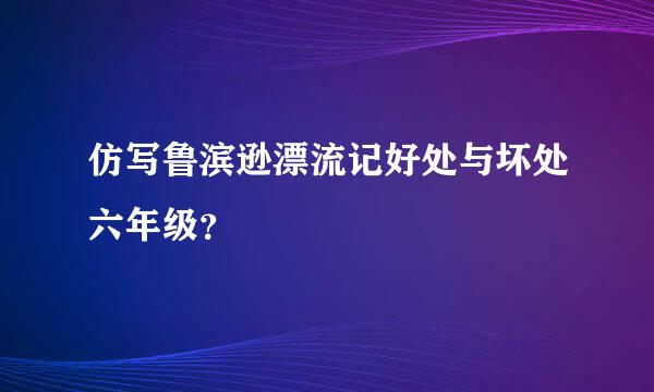 仿写鲁滨逊漂流记好处与坏处六年级？