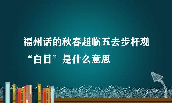 福州话的秋春超临五去步杆观“白目”是什么意思