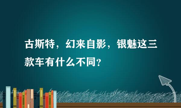 古斯特，幻来自影，银魅这三款车有什么不同？