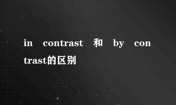 in contrast 和 by contrast的区别