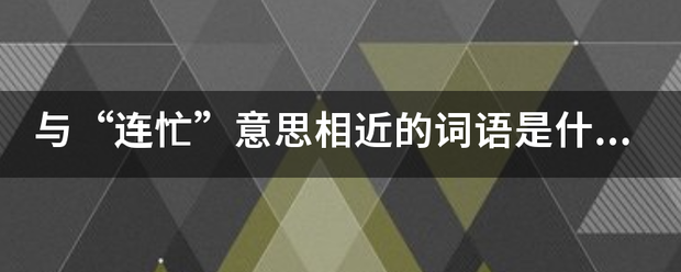 与“连忙”意思相近的词语是什么？