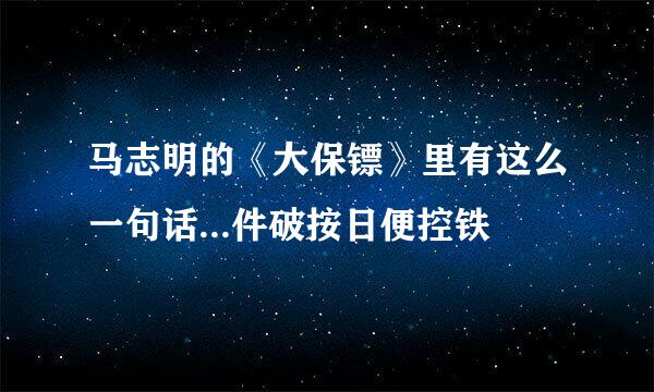 马志明的《大保镖》里有这么一句话...件破按日便控铁