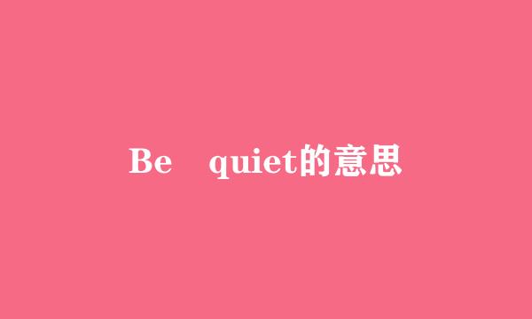 Be quiet的意思