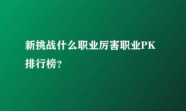 新挑战什么职业厉害职业PK排行榜？