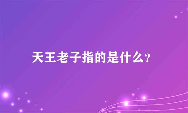 天王老子指的是什么？