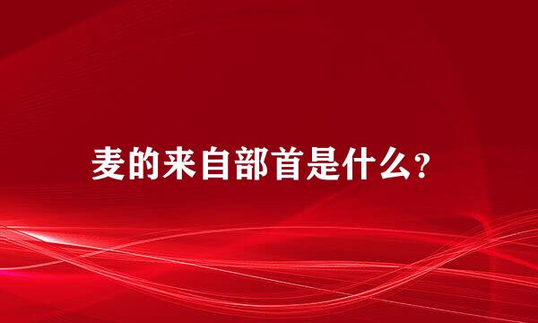 麦的来自部首是什么？