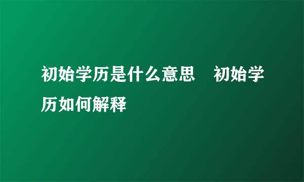 初始学历是什么意思 初始学历如何解释