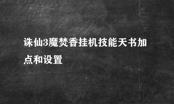 诛仙3魔焚香挂机技能天书加点和设置