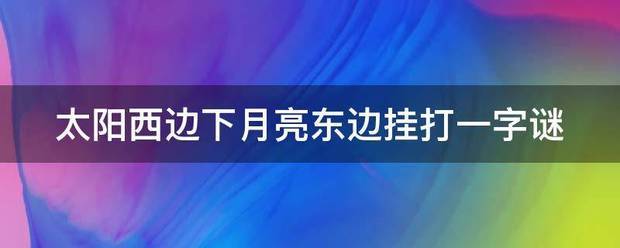 太阳西边下月亮来自东边挂打一字谜