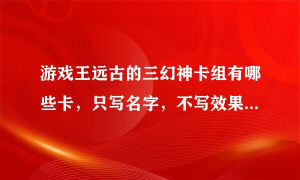 游戏王远古的三幻神卡组有哪些卡，只写名字，不写效果，简单点就行。