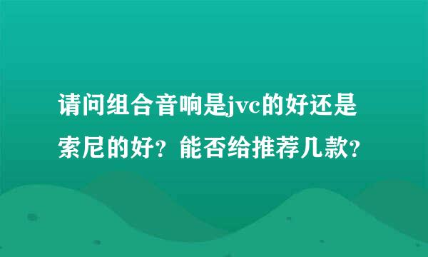 请问组合音响是jvc的好还是索尼的好？能否给推荐几款？