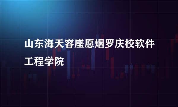 山东海天容座愿烟罗庆校软件工程学院