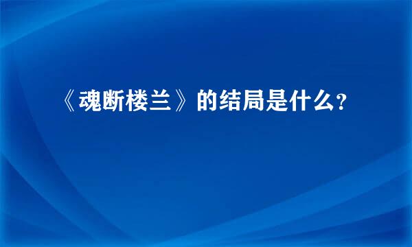 《魂断楼兰》的结局是什么？