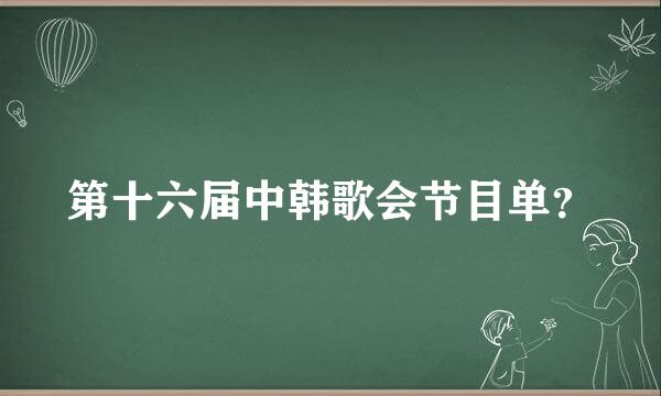 第十六届中韩歌会节目单？