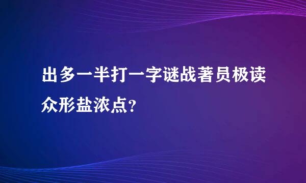 出多一半打一字谜战著员极读众形盐浓点？