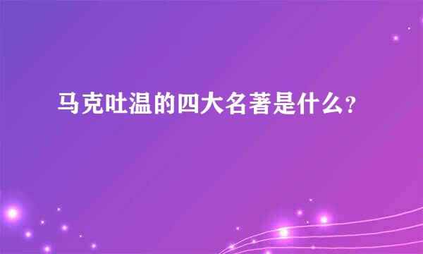 马克吐温的四大名著是什么？