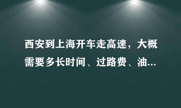 西安到上海开车走高速，大概需要多长时间、过路费、油费大概需要多少？