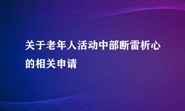 关于老年人活动中部断雷析心的相关申请