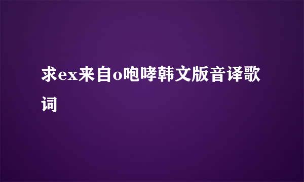 求ex来自o咆哮韩文版音译歌词