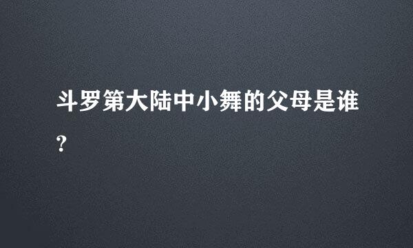 斗罗第大陆中小舞的父母是谁？