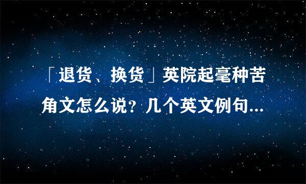 「退货、换货」英院起毫种苦角文怎么说？几个英文例句，一次搞懂！