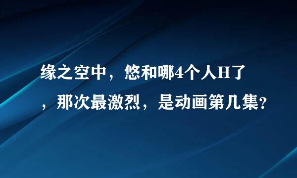 缘之空中，悠和哪4个人H了，那次最激烈，是动画第几集？