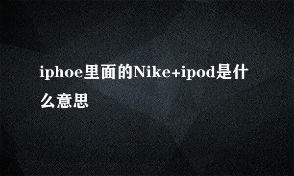 iphoe里面的Nike+ipod是什么意思