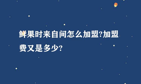 鲜果时来自间怎么加盟?加盟费又是多少?