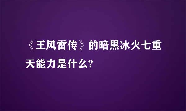 《王风雷传》的暗黑冰火七重天能力是什么?