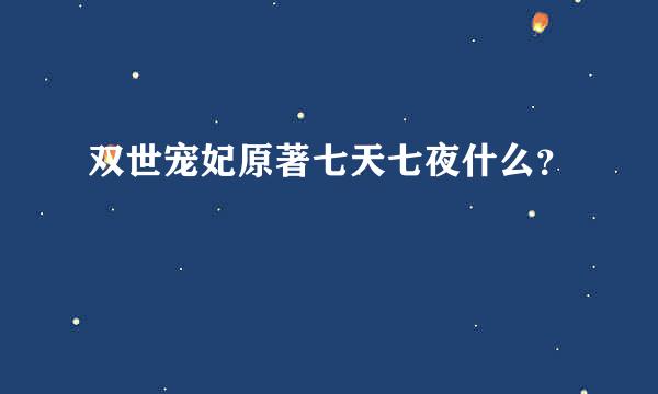 双世宠妃原著七天七夜什么？