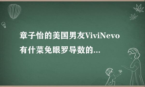 章子怡的美国男友ViviNevo有什菜免眼罗导数的显衡略么背景?