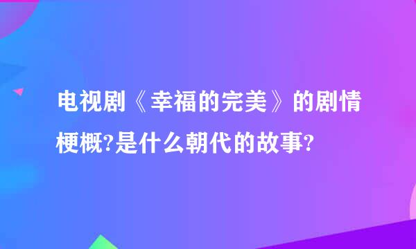 电视剧《幸福的完美》的剧情梗概?是什么朝代的故事?