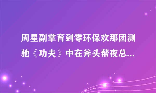 周星副掌育到零环保欢那团测驰《功夫》中在斧头帮夜总会时候的背景音乐