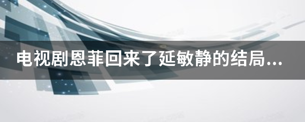 电来自视剧恩菲回来了延敏静的结局是什么？